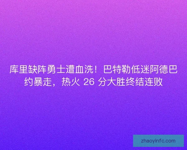 库里缺阵勇士遭血洗！巴特勒低迷阿德巴约暴走，热火 26 分大胜终结连败