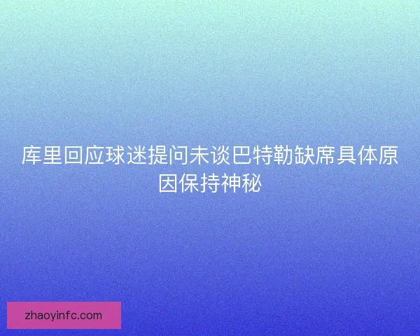 库里回应球迷提问未谈巴特勒缺席具体原因保持神秘